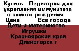 Купить : Педиатрия-для укрепления иммунитета(с самого рождения) › Цена ­ 100 - Все города Дети и материнство » Игрушки   . Красноярский край,Дивногорск г.